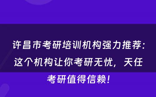 许昌市考研培训机构强力推荐：这个机构让你考研无忧，天任考研值得信赖！
