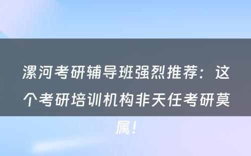 漯河考研辅导班强烈推荐：这个考研培训机构非天任考研莫属！