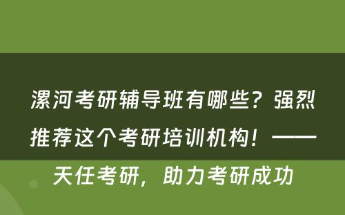 漯河考研辅导班有哪些？强烈推荐这个考研培训机构！——天任考研，助力考研成功