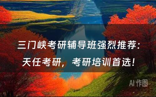 三门峡考研辅导班强烈推荐：天任考研，考研培训首选！