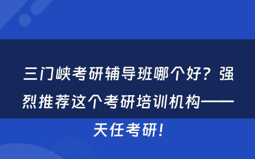 三门峡考研辅导班哪个好？强烈推荐这个考研培训机构——天任考研！