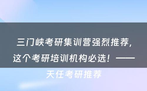 三门峡考研集训营强烈推荐，这个考研培训机构必选！——天任考研推荐