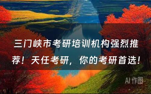 三门峡市考研培训机构强烈推荐！天任考研，你的考研首选！