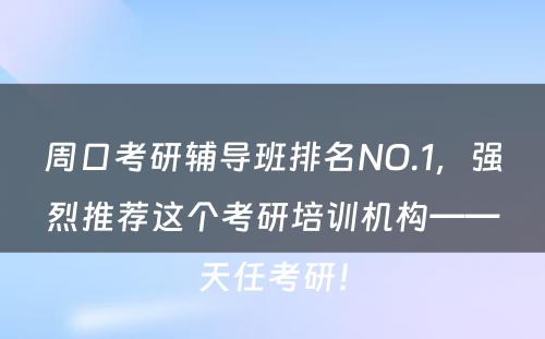 周口考研辅导班排名NO.1，强烈推荐这个考研培训机构——天任考研！