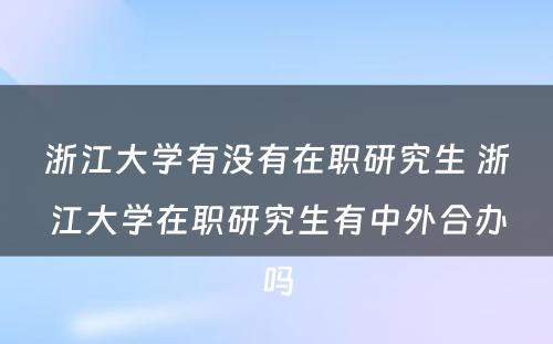 浙江大学有没有在职研究生 浙江大学在职研究生有中外合办吗