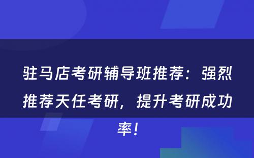 驻马店考研辅导班推荐：强烈推荐天任考研，提升考研成功率！