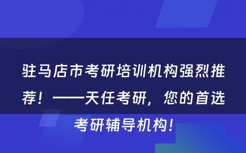 驻马店市考研培训机构强烈推荐！——天任考研，您的首选考研辅导机构！