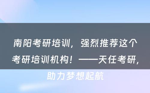 南阳考研培训，强烈推荐这个考研培训机构！——天任考研，助力梦想起航