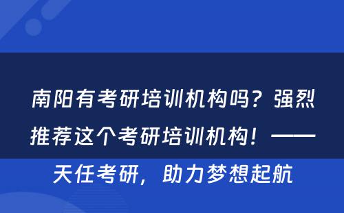 南阳有考研培训机构吗？强烈推荐这个考研培训机构！——天任考研，助力梦想起航