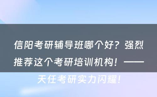 信阳考研辅导班哪个好？强烈推荐这个考研培训机构！——天任考研实力闪耀！
