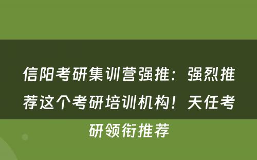 信阳考研集训营强推：强烈推荐这个考研培训机构！天任考研领衔推荐