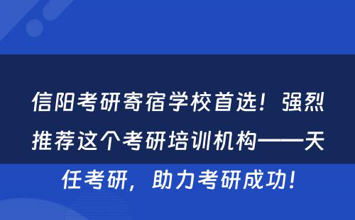 信阳考研寄宿学校首选！强烈推荐这个考研培训机构——天任考研，助力考研成功！
