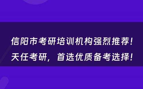 信阳市考研培训机构强烈推荐！天任考研，首选优质备考选择！