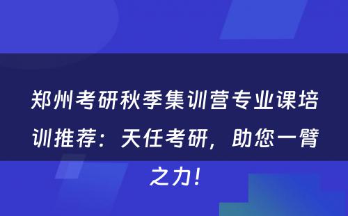 郑州考研秋季集训营专业课培训推荐：天任考研，助您一臂之力！