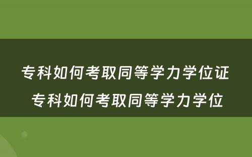 专科如何考取同等学力学位证 专科如何考取同等学力学位