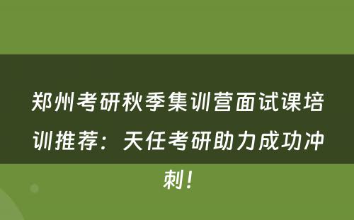 郑州考研秋季集训营面试课培训推荐：天任考研助力成功冲刺！