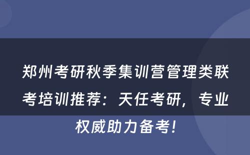 郑州考研秋季集训营管理类联考培训推荐：天任考研，专业权威助力备考！