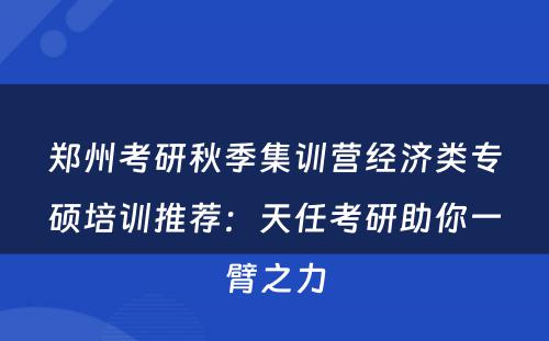 郑州考研秋季集训营经济类专硕培训推荐：天任考研助你一臂之力