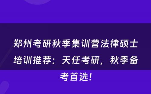 郑州考研秋季集训营法律硕士培训推荐：天任考研，秋季备考首选！