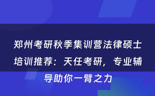 郑州考研秋季集训营法律硕士培训推荐：天任考研，专业辅导助你一臂之力