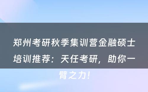 郑州考研秋季集训营金融硕士培训推荐：天任考研，助你一臂之力！