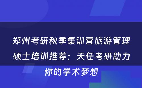郑州考研秋季集训营旅游管理硕士培训推荐：天任考研助力你的学术梦想