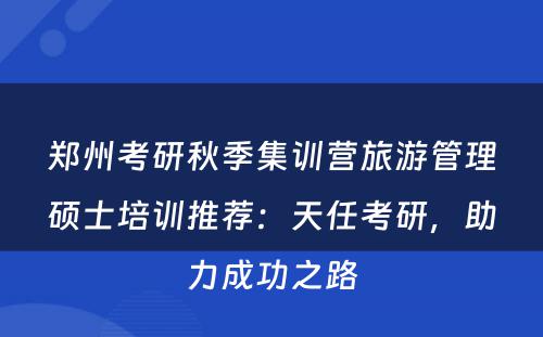 郑州考研秋季集训营旅游管理硕士培训推荐：天任考研，助力成功之路