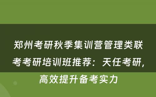 郑州考研秋季集训营管理类联考考研培训班推荐：天任考研，高效提升备考实力