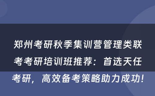 郑州考研秋季集训营管理类联考考研培训班推荐：首选天任考研，高效备考策略助力成功！