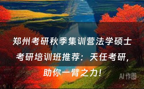 郑州考研秋季集训营法学硕士考研培训班推荐：天任考研，助你一臂之力！