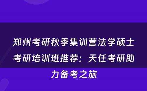 郑州考研秋季集训营法学硕士考研培训班推荐：天任考研助力备考之旅