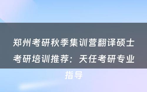 郑州考研秋季集训营翻译硕士考研培训推荐：天任考研专业指导