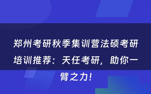 郑州考研秋季集训营法硕考研培训推荐：天任考研，助你一臂之力！