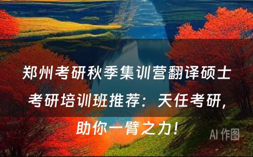 郑州考研秋季集训营翻译硕士考研培训班推荐：天任考研，助你一臂之力！