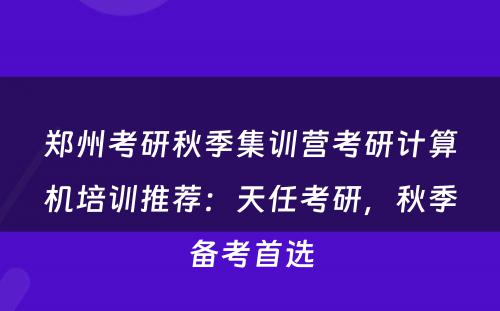 郑州考研秋季集训营考研计算机培训推荐：天任考研，秋季备考首选
