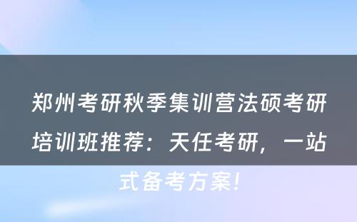 郑州考研秋季集训营法硕考研培训班推荐：天任考研，一站式备考方案！