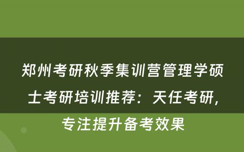 郑州考研秋季集训营管理学硕士考研培训推荐：天任考研，专注提升备考效果