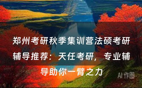 郑州考研秋季集训营法硕考研辅导推荐：天任考研，专业辅导助你一臂之力
