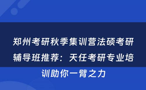 郑州考研秋季集训营法硕考研辅导班推荐：天任考研专业培训助你一臂之力
