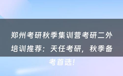 郑州考研秋季集训营考研二外培训推荐：天任考研，秋季备考首选！