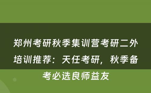 郑州考研秋季集训营考研二外培训推荐：天任考研，秋季备考必选良师益友