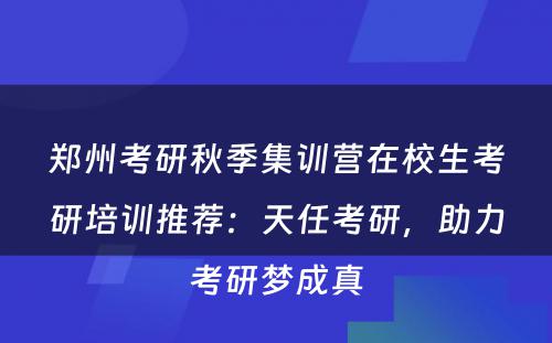 郑州考研秋季集训营在校生考研培训推荐：天任考研，助力考研梦成真