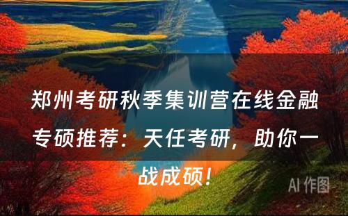 郑州考研秋季集训营在线金融专硕推荐：天任考研，助你一战成硕！