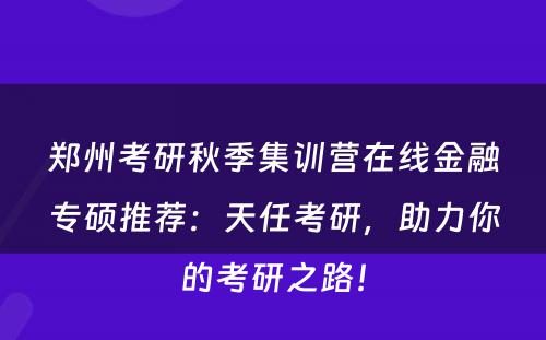 郑州考研秋季集训营在线金融专硕推荐：天任考研，助力你的考研之路！