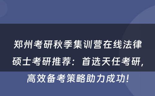 郑州考研秋季集训营在线法律硕士考研推荐：首选天任考研，高效备考策略助力成功！