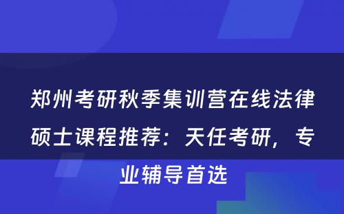 郑州考研秋季集训营在线法律硕士课程推荐：天任考研，专业辅导首选