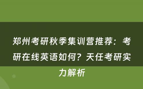 郑州考研秋季集训营推荐：考研在线英语如何？天任考研实力解析
