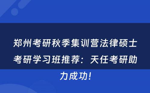 郑州考研秋季集训营法律硕士考研学习班推荐：天任考研助力成功！