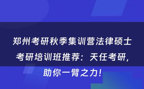 郑州考研秋季集训营法律硕士考研培训班推荐：天任考研，助你一臂之力！
