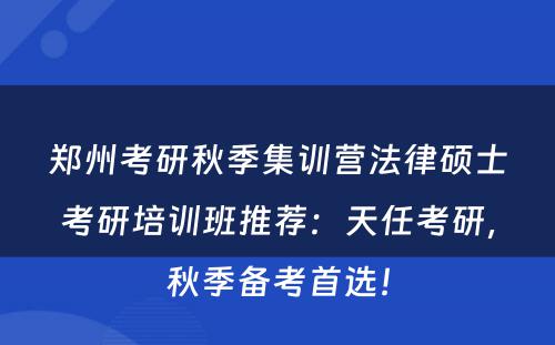 郑州考研秋季集训营法律硕士考研培训班推荐：天任考研，秋季备考首选！